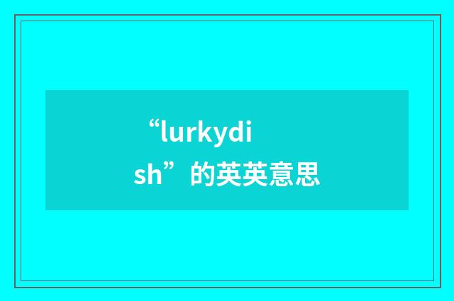“lurkydish”的英英意思