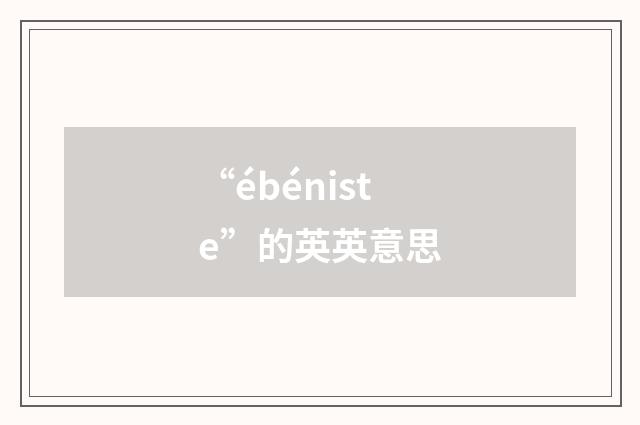 “ébéniste”的英英意思