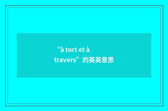 “à tort et à travers”的英英意思