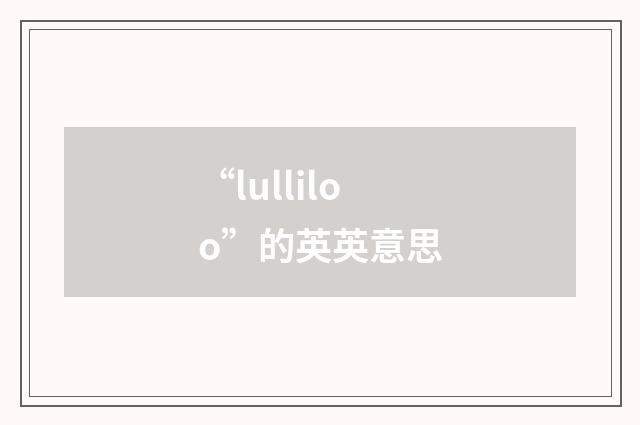 “lulliloo”的英英意思