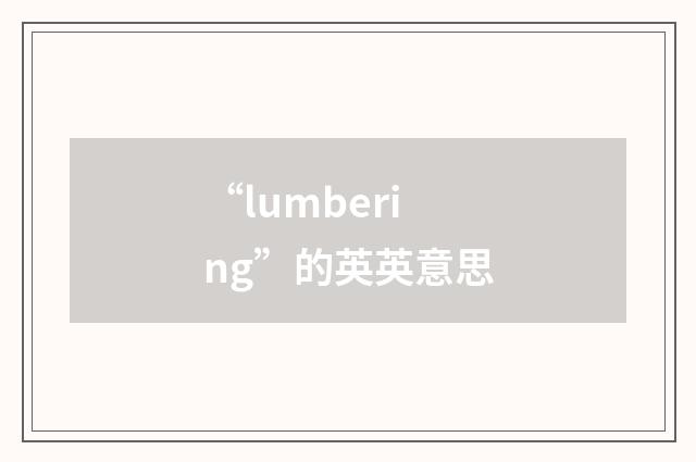 “lumbering”的英英意思