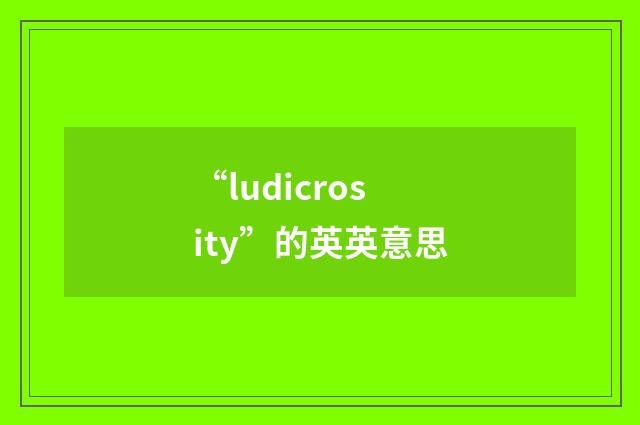 “ludicrosity”的英英意思