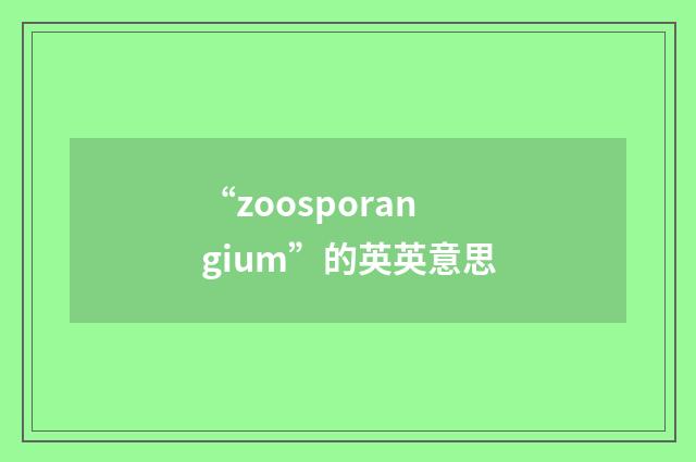 “zoosporangium”的英英意思