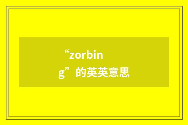 “zorbing”的英英意思