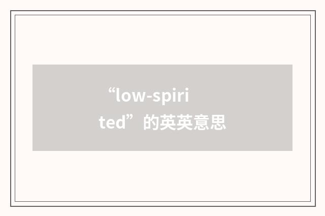 “low-spirited”的英英意思