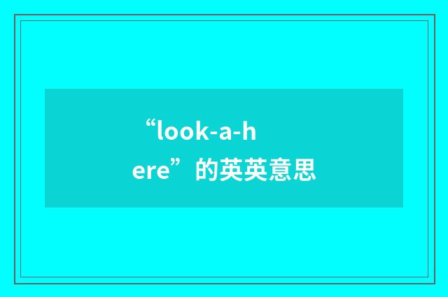 “look-a-here”的英英意思