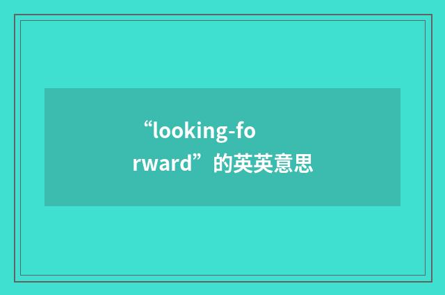 “looking-forward”的英英意思