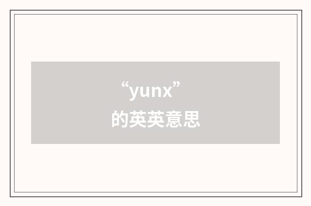 “yunx”的英英意思
