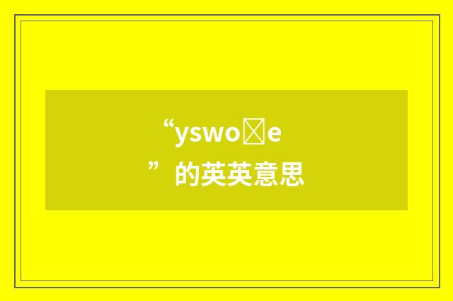“yswoȝe”的英英意思