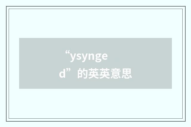 “ysynged”的英英意思