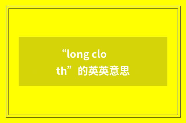 “long cloth”的英英意思