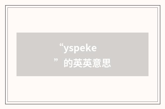 “yspeke”的英英意思