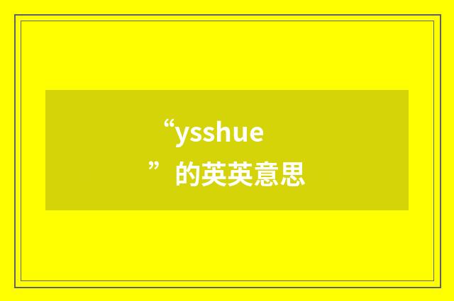 “ysshue”的英英意思