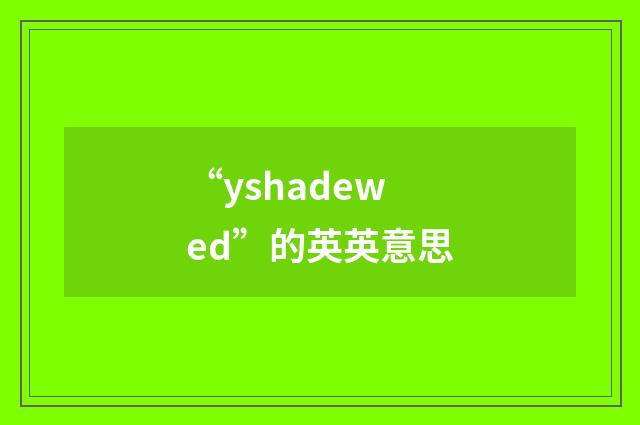 “yshadewed”的英英意思