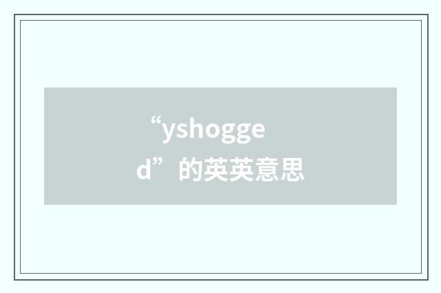 “yshogged”的英英意思