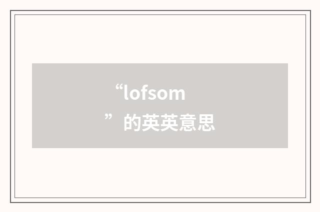“lofsom”的英英意思