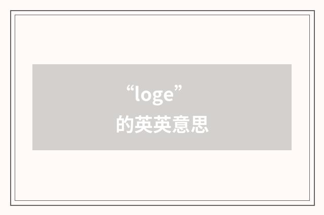 “loge”的英英意思
