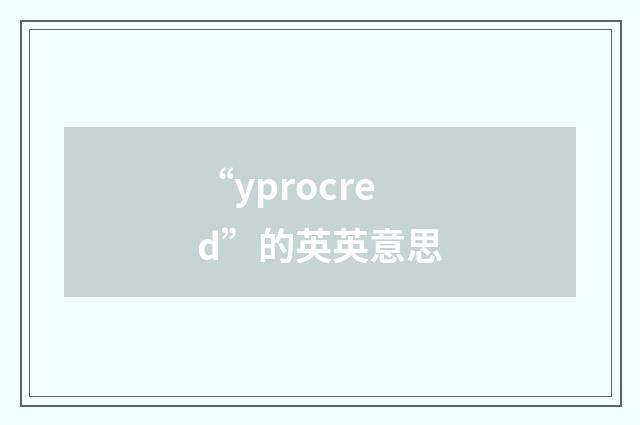 “yprocred”的英英意思