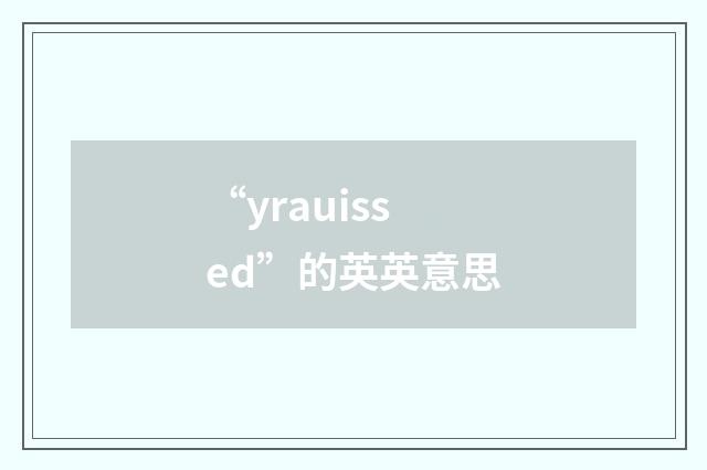 “yrauissed”的英英意思