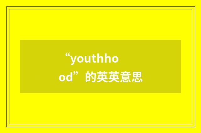 “youthhood”的英英意思