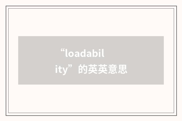 “loadability”的英英意思
