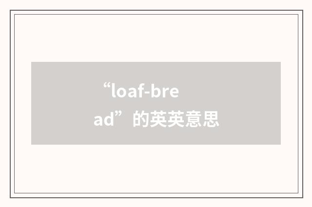 “loaf-bread”的英英意思