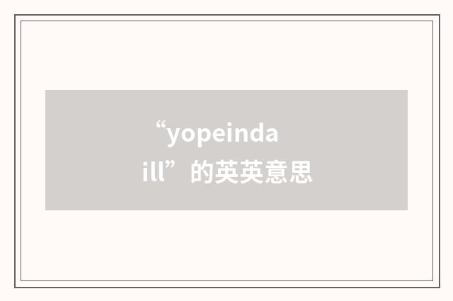 “yopeindaill”的英英意思