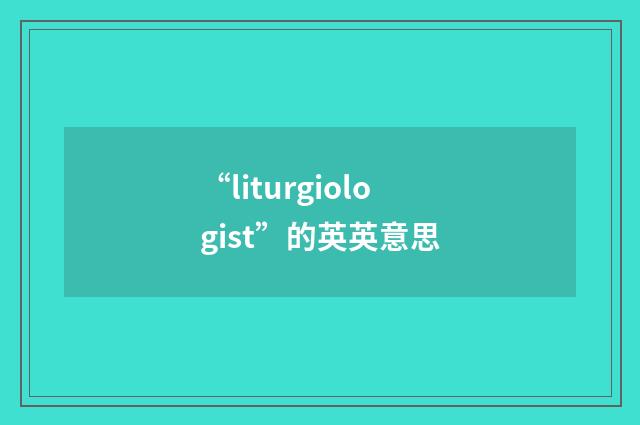 “liturgiologist”的英英意思