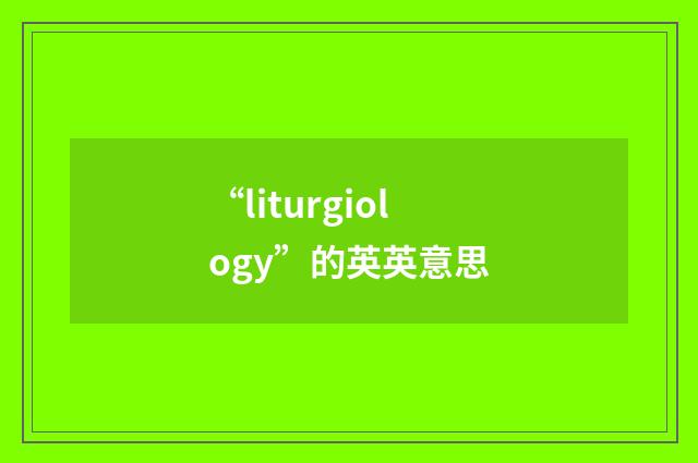 “liturgiology”的英英意思