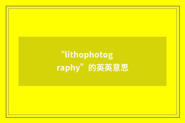 “lithophotography”的英英意思