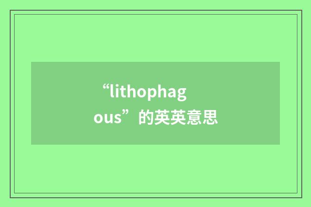 “lithophagous”的英英意思