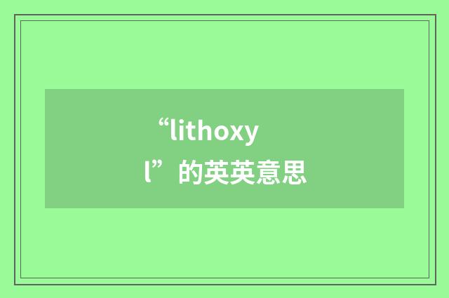 “lithoxyl”的英英意思