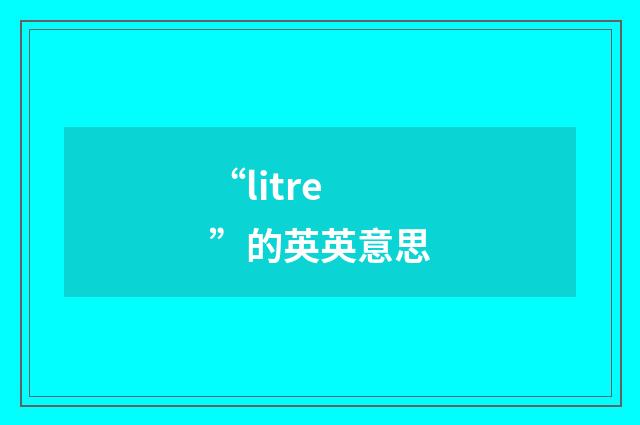 “litre”的英英意思