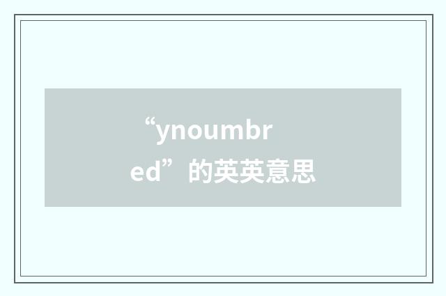 “ynoumbred”的英英意思