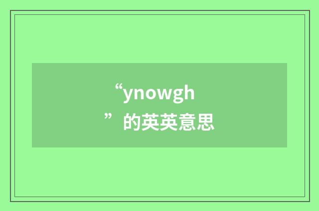 “ynowgh”的英英意思