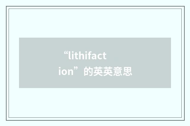 “lithifaction”的英英意思