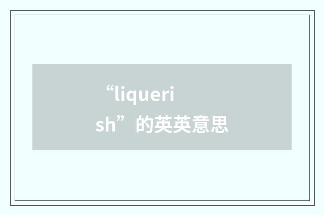 “liquerish”的英英意思