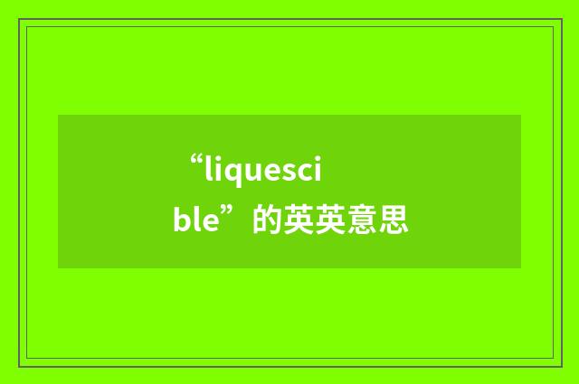 “liquescible”的英英意思