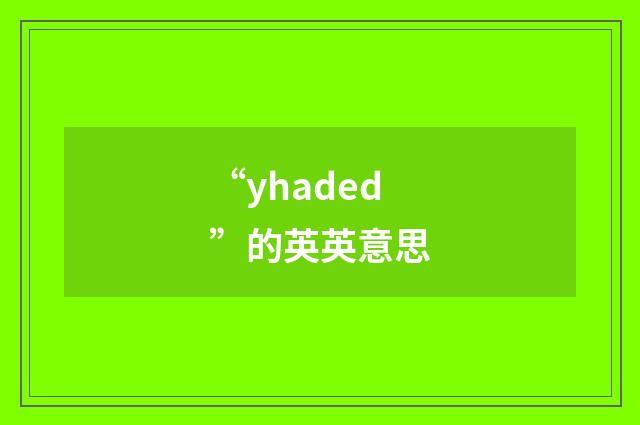“yhaded”的英英意思