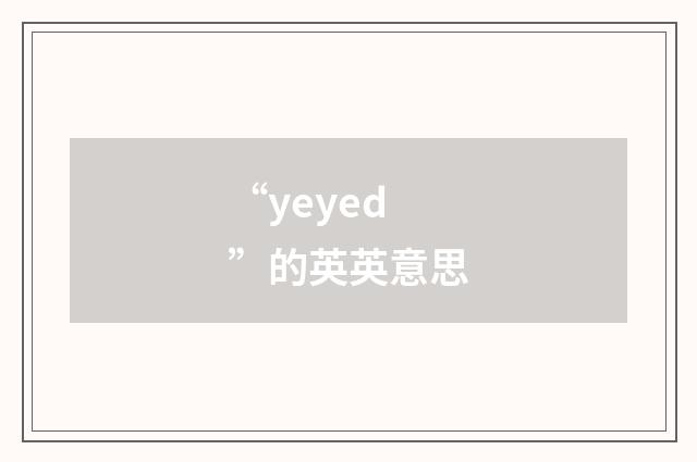“yeyed”的英英意思