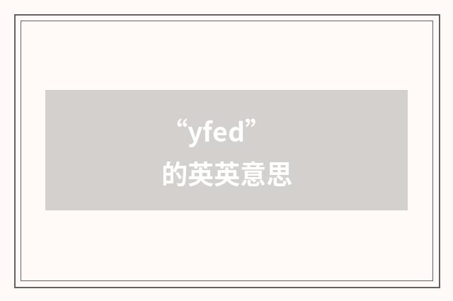 “yfed”的英英意思