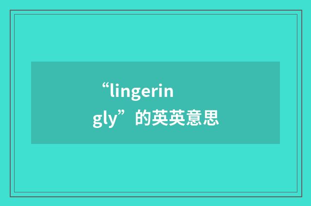“lingeringly”的英英意思