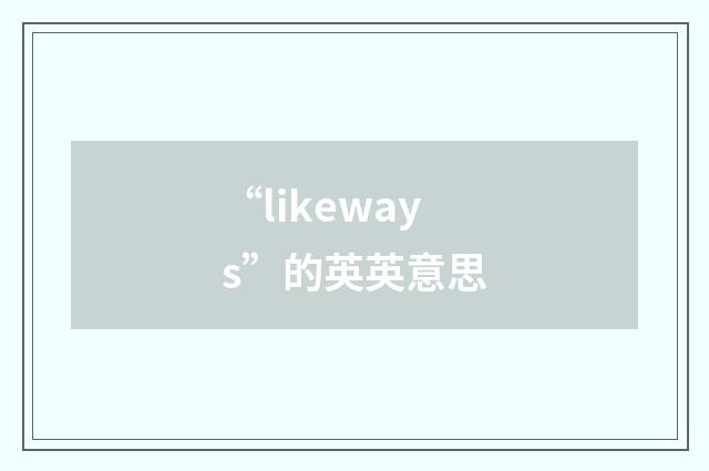 “likeways”的英英意思