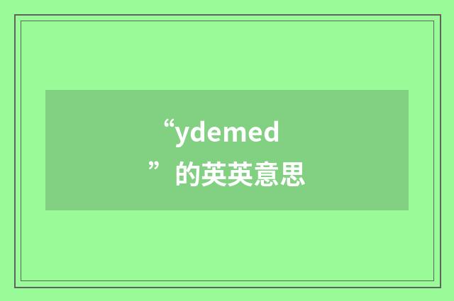 “ydemed”的英英意思
