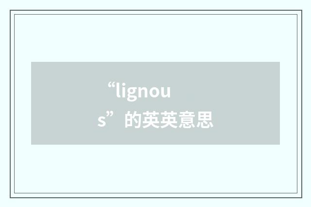 “lignous”的英英意思