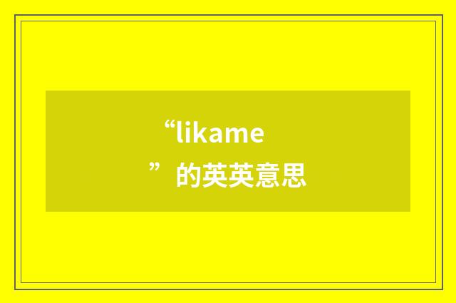 “likame”的英英意思