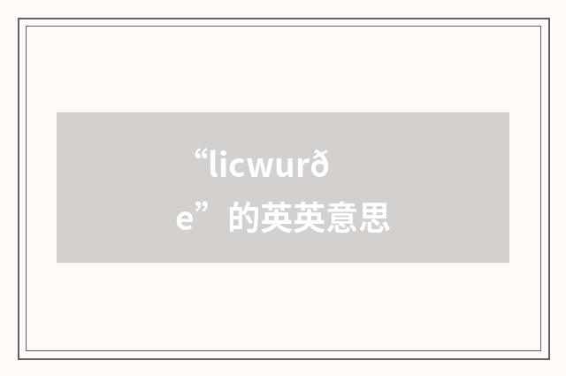 “licwurðe”的英英意思
