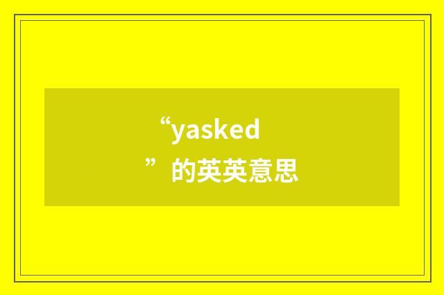 “yasked”的英英意思
