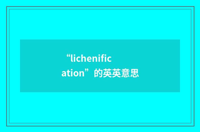 “lichenification”的英英意思