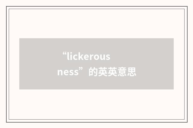 “lickerousness”的英英意思